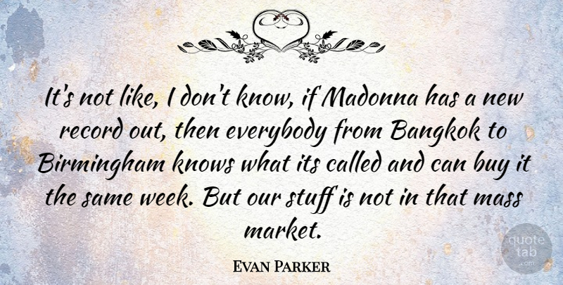 Evan Parker Quote About Bangkok, Birmingham, Buy, Everybody, Madonna: Its Not Like I Dont...