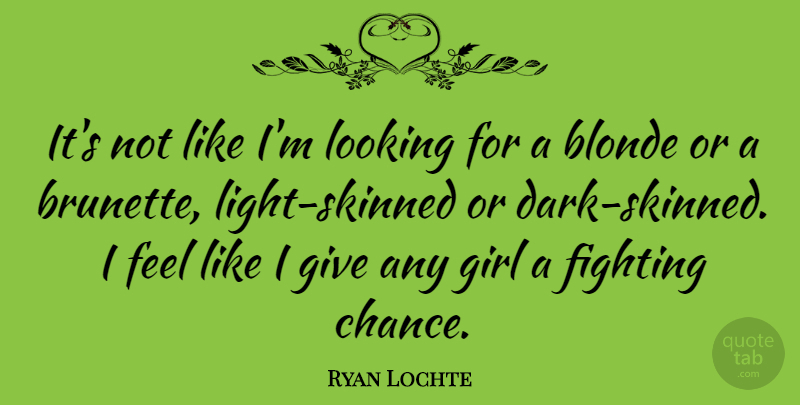 Ryan Lochte Quote About Girl, Dark, Fighting: Its Not Like Im Looking...