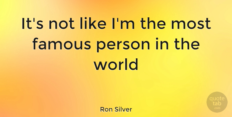 Ron Silver Quote About World, Persons: Its Not Like Im The...