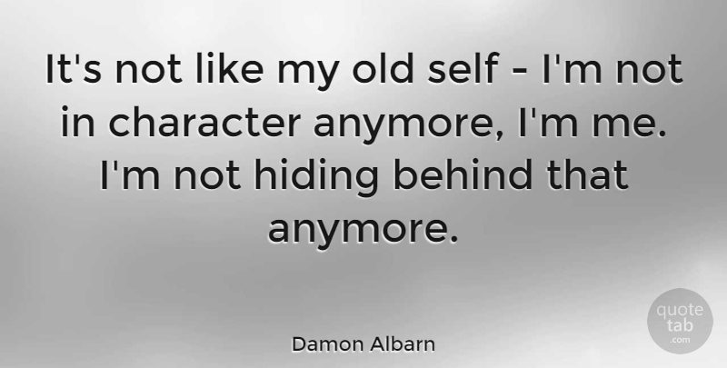 Damon Albarn Quote About Behind, Character, English Musician, Hiding, Self: Its Not Like My Old...