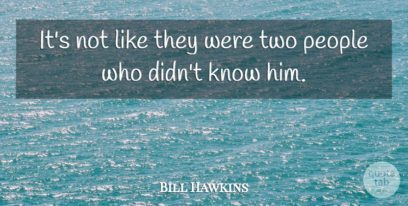 Bill Hawkins Quote About People: Its Not Like They Were...
