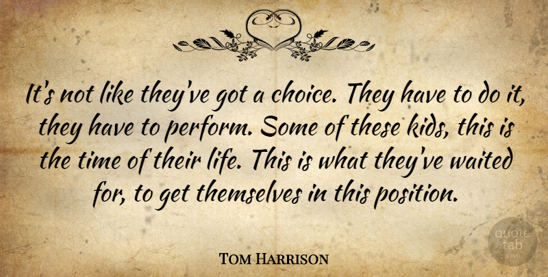 Tom Harrison Quote About Choice, Themselves, Time, Waited: Its Not Like Theyve Got...