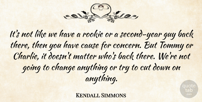 Kendall Simmons Quote About Cause, Change, Cut, Guy, Matter: Its Not Like We Have...