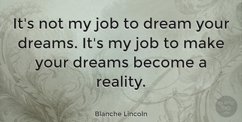 Blanche Lincoln Quote About Dream, Jobs, Reality: Its Not My Job To...