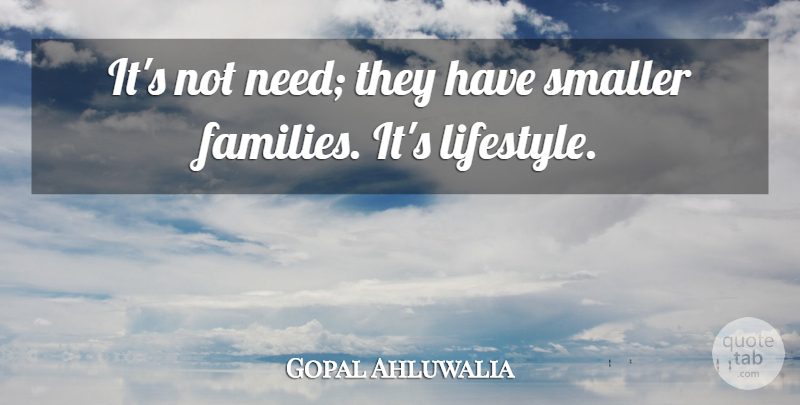 Gopal Ahluwalia Quote About Smaller: Its Not Need They Have...