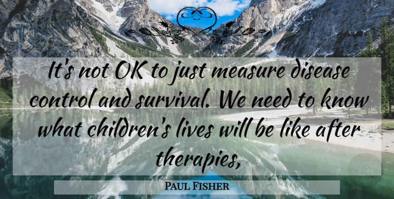 Paul Fisher Quote About Control, Disease, Lives, Measure, Ok: Its Not Ok To Just...