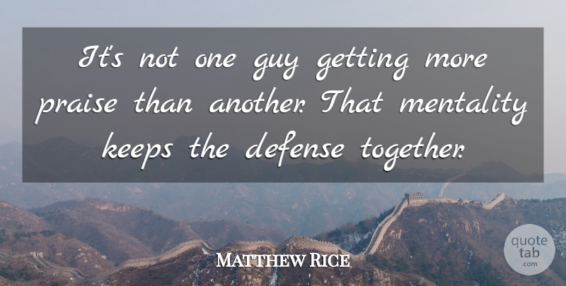 Matthew Rice Quote About Defense, Guy, Keeps, Mentality, Praise: Its Not One Guy Getting...
