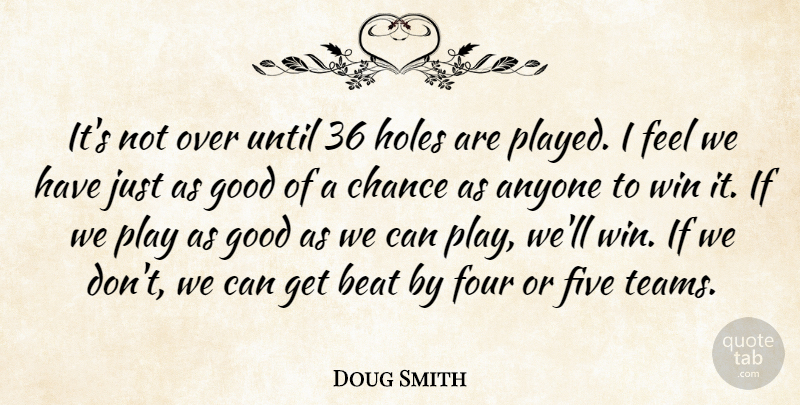 Doug Smith Quote About Anyone, Beat, Chance, Five, Four: Its Not Over Until 36...