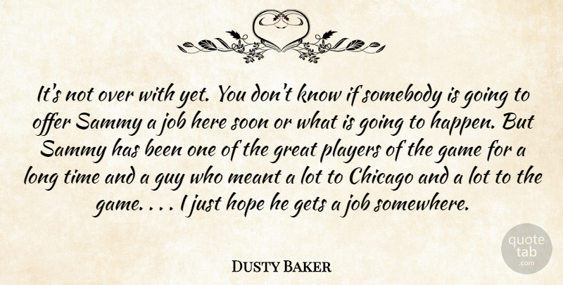 Dusty Baker Quote About Chicago, Game, Gets, Great, Guy: Its Not Over With Yet...