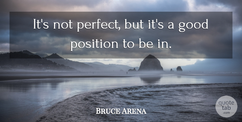 Bruce Arena Quote About Good, Position: Its Not Perfect But Its...