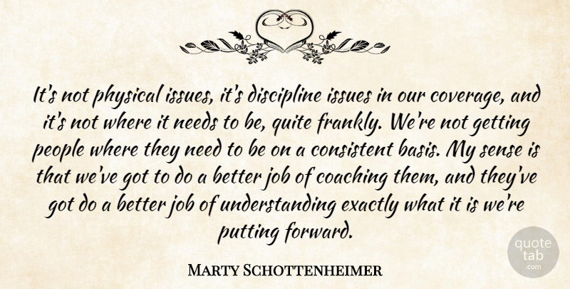 Marty Schottenheimer Quote About Coaching, Consistent, Discipline, Exactly, Issues: Its Not Physical Issues Its...