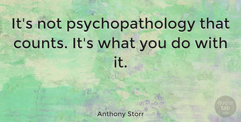 Anthony Storr Quote About Attitude, Cancer, Positive Thinking: Its Not Psychopathology That Counts...