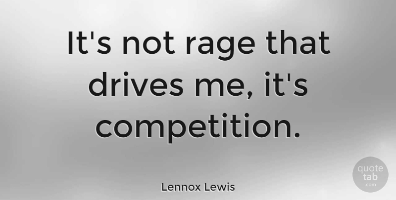 Lennox Lewis Quote About Boxing, Competition, Rage: Its Not Rage That Drives...