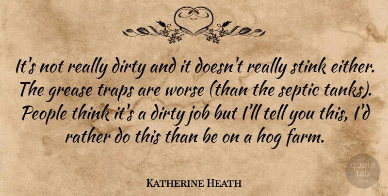 Katherine Heath Quote About Dirty, Grease, Hog, Job, People: Its Not Really Dirty And...