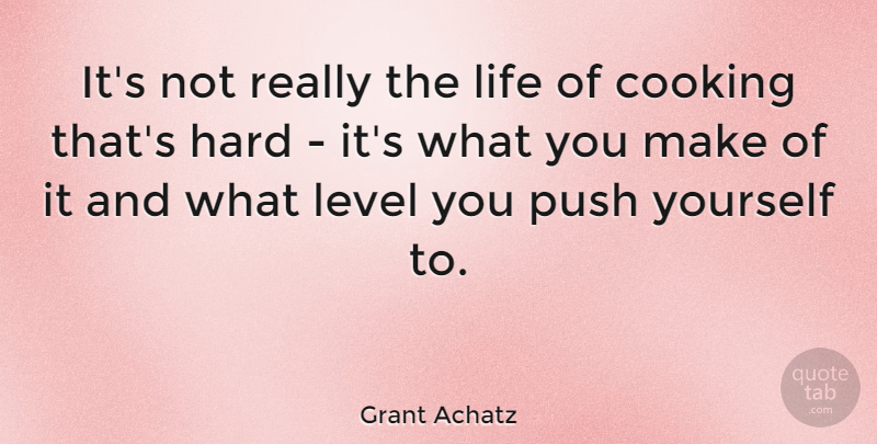 Grant Achatz Quote About Cooking, Levels, Push Yourself: Its Not Really The Life...