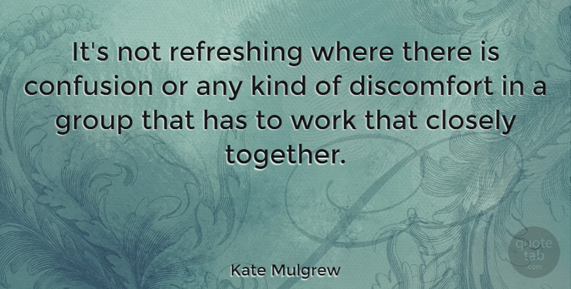 Kate Mulgrew Quote About Confusion, Together, Groups: Its Not Refreshing Where There...