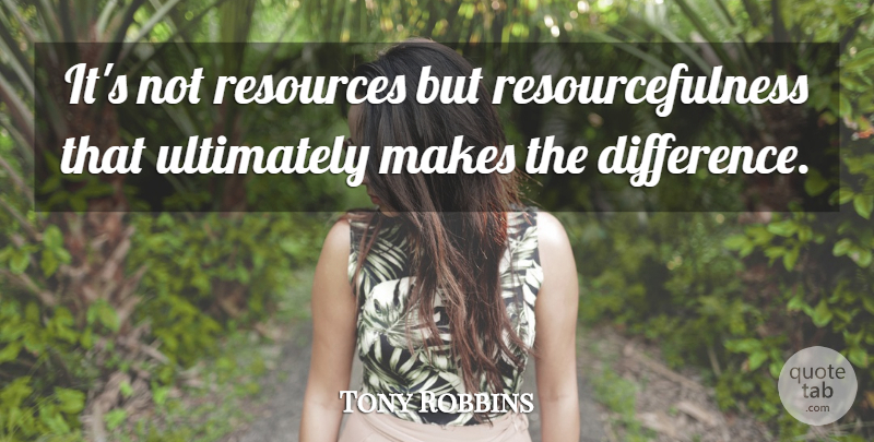 Tony Robbins Quote About Differences, Resources, Resourcefulness: Its Not Resources But Resourcefulness...
