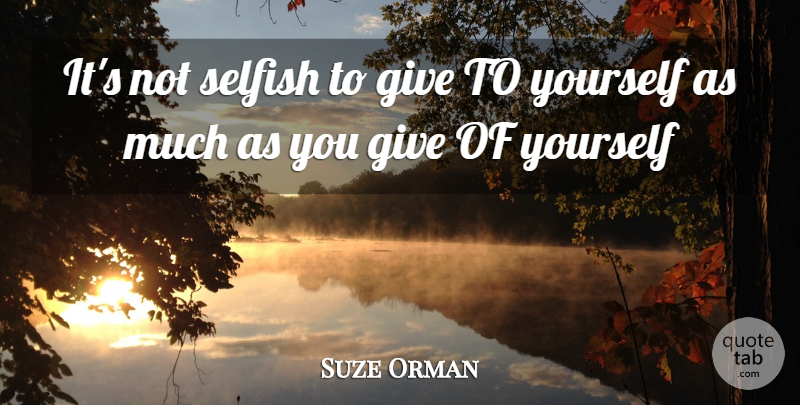 Suze Orman Quote About Selfish, Giving, Not Selfish: Its Not Selfish To Give...