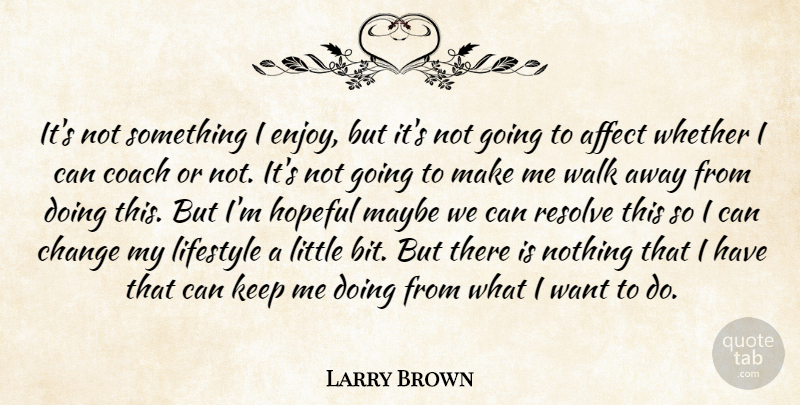 Larry Brown Quote About Affect, Change, Coach, Hopeful, Lifestyle: Its Not Something I Enjoy...