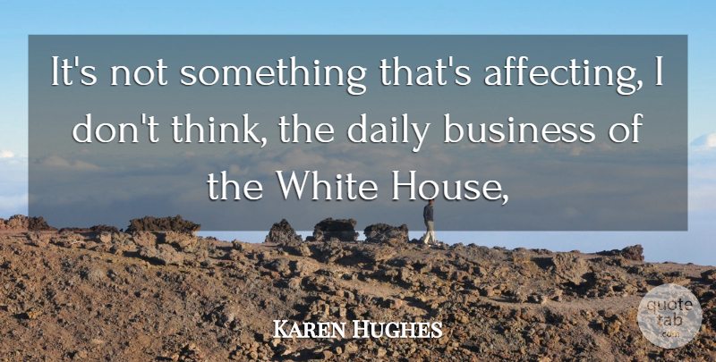 Karen Hughes Quote About Business, Daily, White: Its Not Something Thats Affecting...