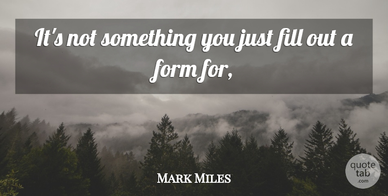 Mark Miles Quote About Fill, Form: Its Not Something You Just...