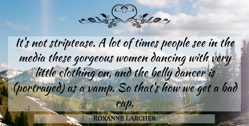 Roxanne Larcher Quote About Bad, Belly, Clothing, Dance And Dancing, Dancer: Its Not Striptease A Lot...