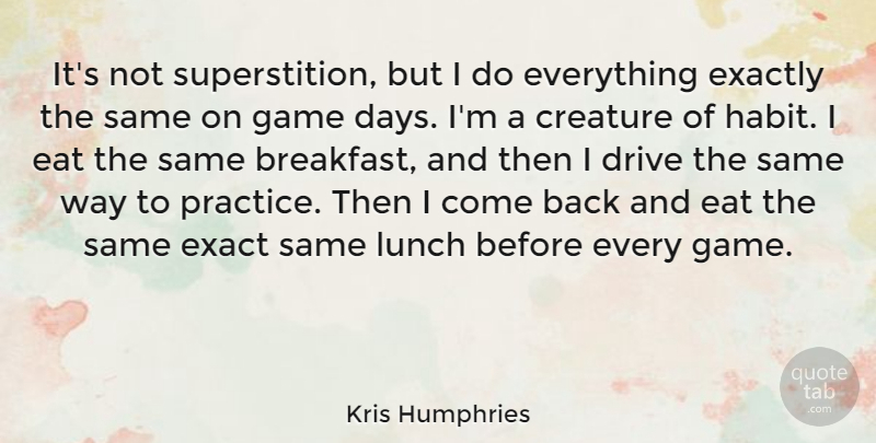 Kris Humphries Quote About Creature, Drive, Eat, Exact, Exactly: Its Not Superstition But I...