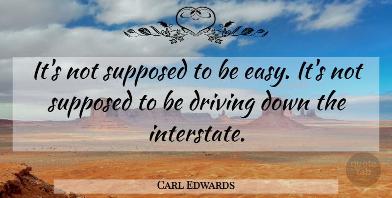 Carl Edwards Quote About Driving, Easy, Interstate: Its Not Supposed To Be...