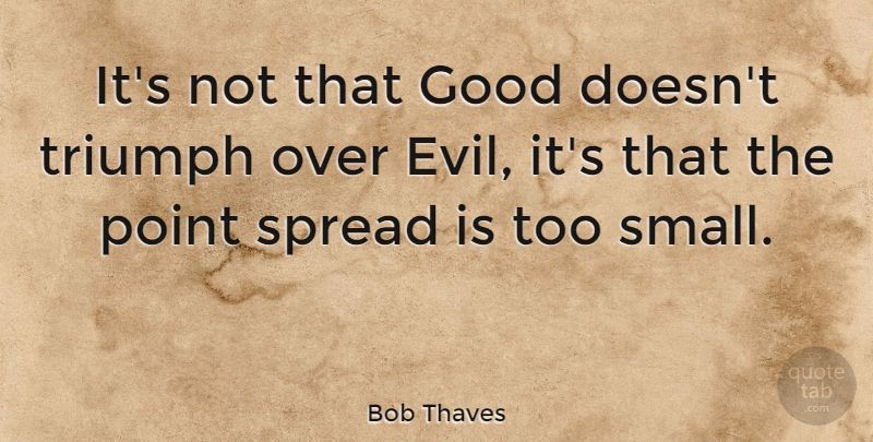 Bob Thaves Quote About Evil, Triumph, Triumph Over Evil: Its Not That Good Doesnt...