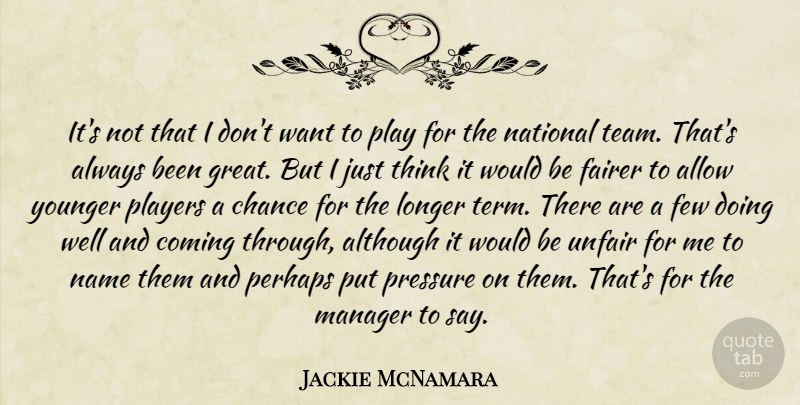 Jackie McNamara Quote About Allow, Although, Chance, Coming, Fairer: Its Not That I Dont...