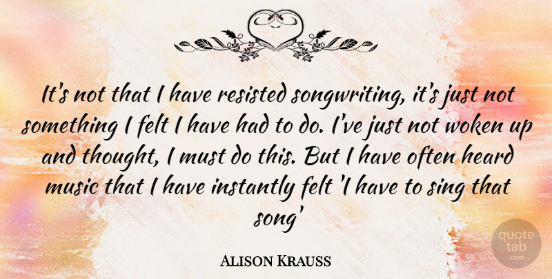 Alison Krauss Quote About Song, Songwriting, Heard: Its Not That I Have...