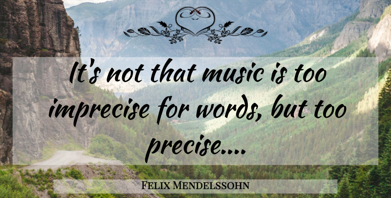 Felix Mendelssohn Quote About Music Is, Precise: Its Not That Music Is...