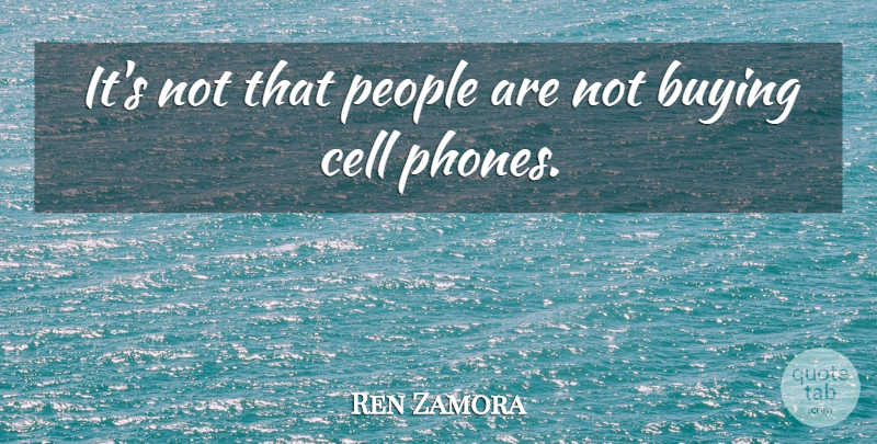 Ren Zamora Quote About Buying, Cell, People: Its Not That People Are...