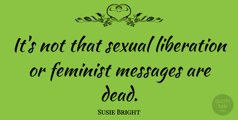 Susie Bright Quote About Feminist, Messages, Liberation: Its Not That Sexual Liberation...