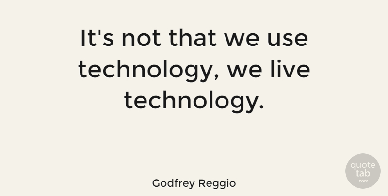 Godfrey Reggio: It's not that we use technology, we live technology ...