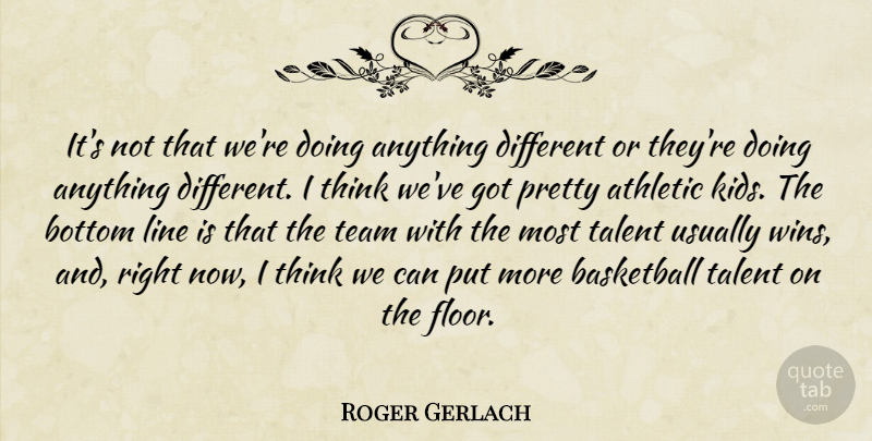Roger Gerlach Quote About Athletic, Basketball, Bottom, Line, Talent: Its Not That Were Doing...