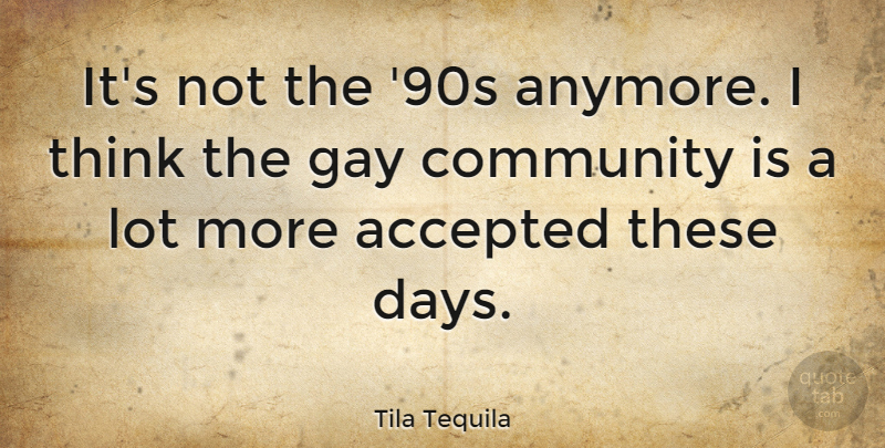 Tila Tequila Quote About Gay, Thinking, Community: Its Not The 90s Anymore...