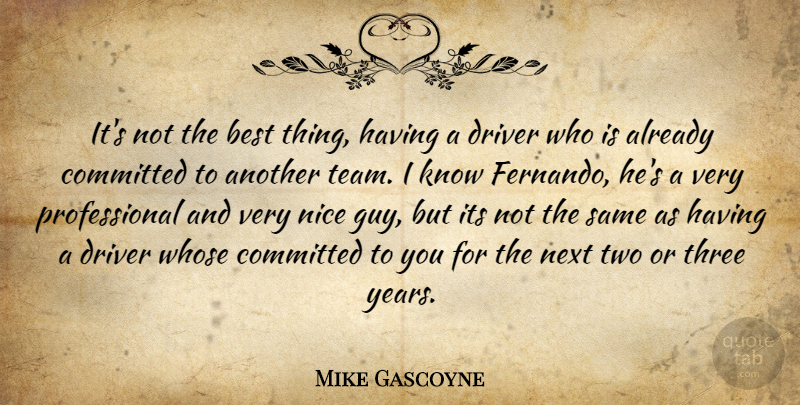 Mike Gascoyne Quote About Best, Committed, Driver, Next, Nice: Its Not The Best Thing...