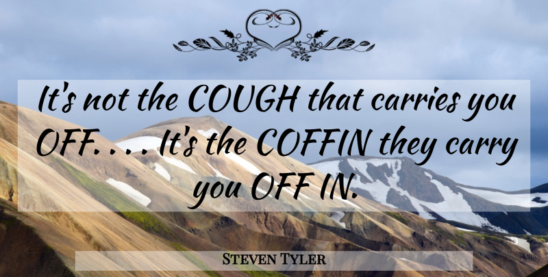 Steven Tyler Quote About Coffins, Carrie: Its Not The Cough That...