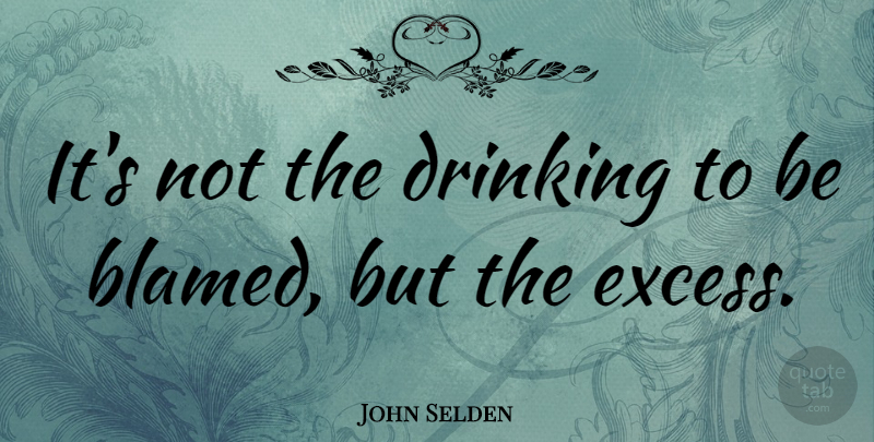 John Selden Quote About Drinking, Excess: Its Not The Drinking To...