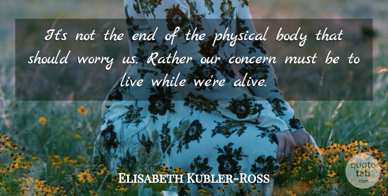 Elisabeth Kubler-Ross Quote About Death, Worry, Alive: Its Not The End Of...