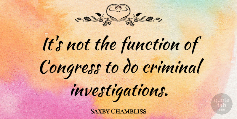 Saxby Chambliss Quote About Criminals, Investigation, Function: Its Not The Function Of...