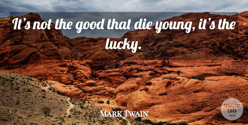 Mark Twain Quote About Lucky, Young, Die Young: Its Not The Good That...