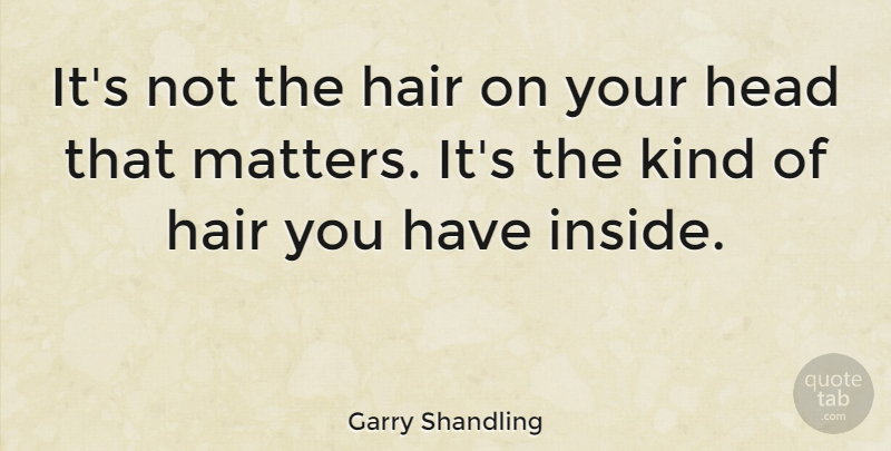 Garry Shandling Quote About Hair, Matter, Kind: Its Not The Hair On...