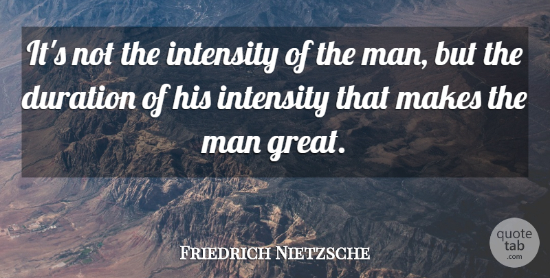 Friedrich Nietzsche Quote About Men, Duration, He Man: Its Not The Intensity Of...