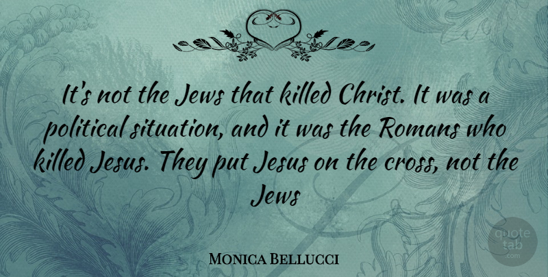 Monica Bellucci Quote About Jesus, Political, Christ: Its Not The Jews That...