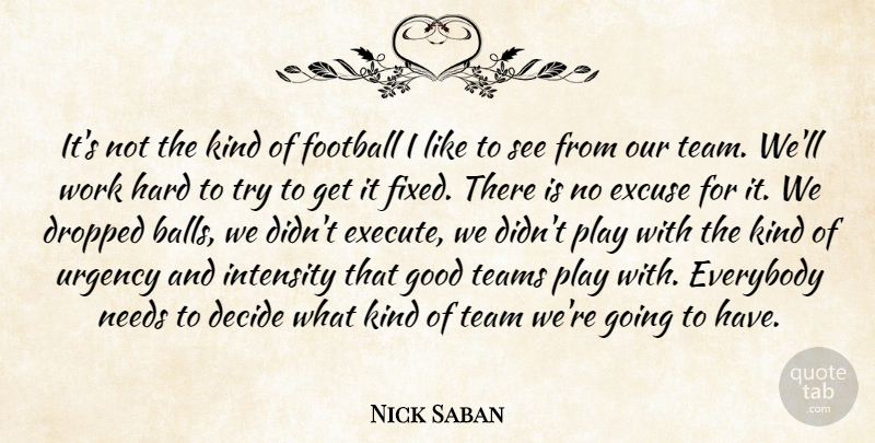 Nick Saban Quote About Decide, Dropped, Everybody, Excuse, Football: Its Not The Kind Of...