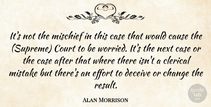 Alan Morrison Quote About Case, Cause, Change, Court, Deceive: Its Not The Mischief In...
