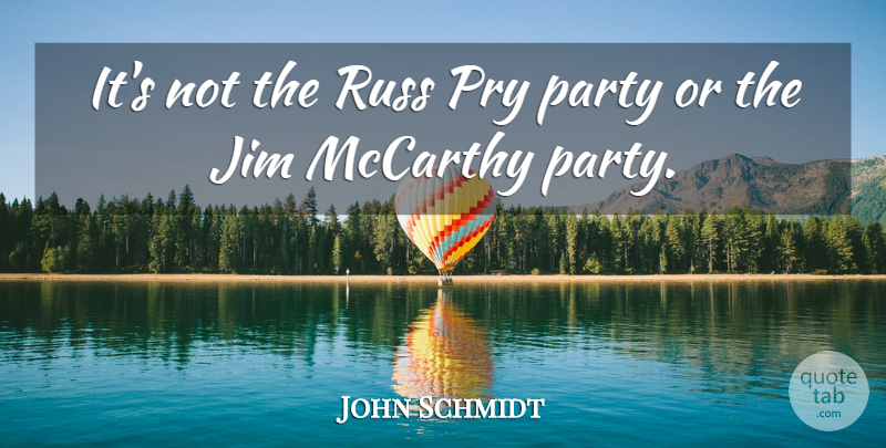 John Schmidt Quote About Jim, Mccarthy, Party: Its Not The Russ Pry...