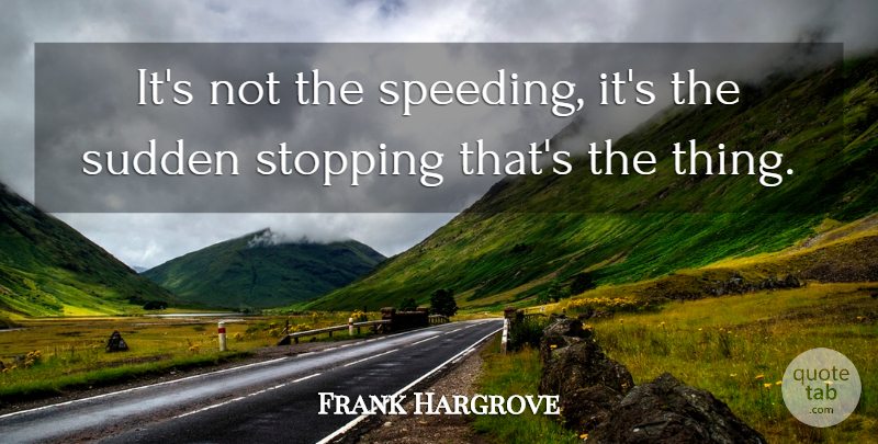 Frank Hargrove Quote About Stopping, Sudden: Its Not The Speeding Its...